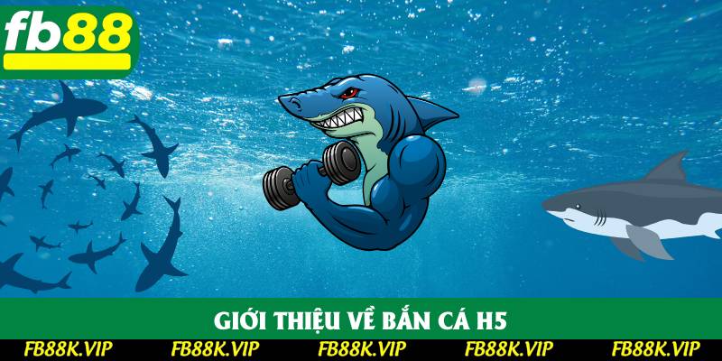 Giới thiệu về bắn cá H5
