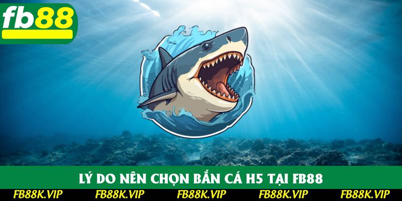 Lý do nên chọn bắn cá H5 tại FB88