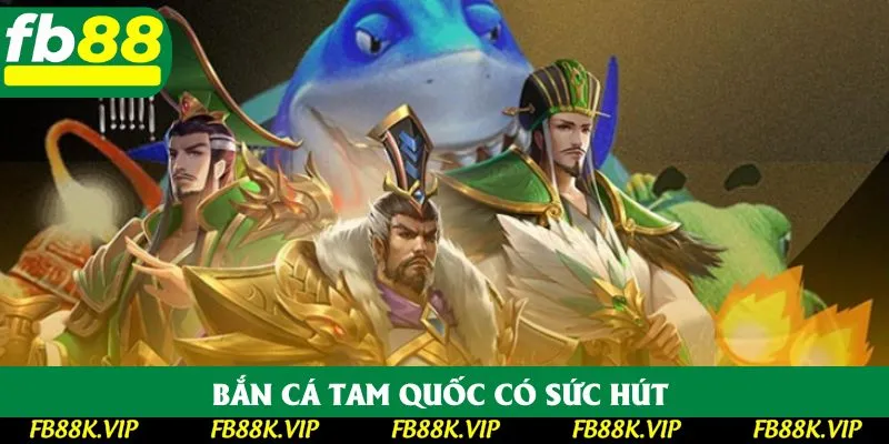 Bắn cá Tam Quốc có sức hút 