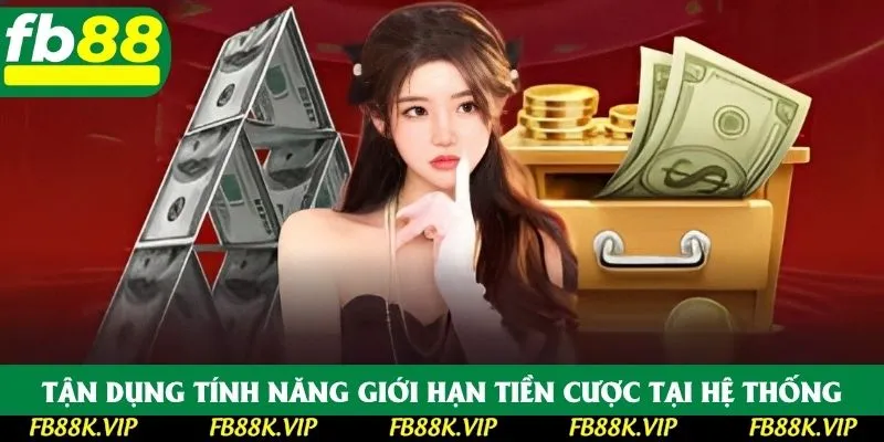 Tận dụng tính năng giới hạn tiền cược tại hệ thống