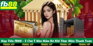Nạp Tiền FB88 - 3 Chú Ý Nên Nắm Rõ Khi Thực Hiện Thanh Toán