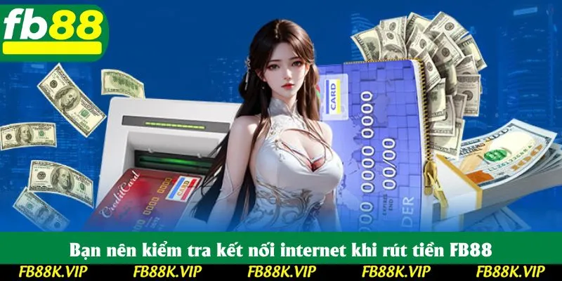 Bạn nên kiểm tra kết nối internet khi rút tiền FB88